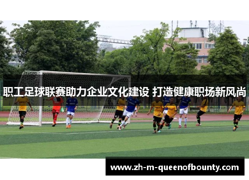 职工足球联赛助力企业文化建设 打造健康职场新风尚
