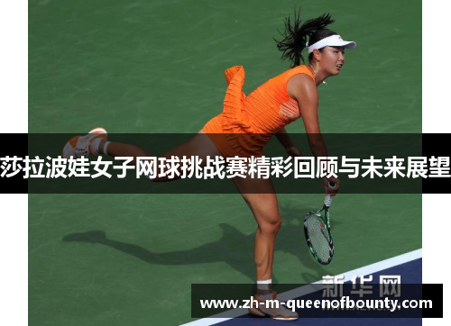 莎拉波娃女子网球挑战赛精彩回顾与未来展望