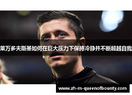 莱万多夫斯基如何在巨大压力下保持冷静并不断超越自我