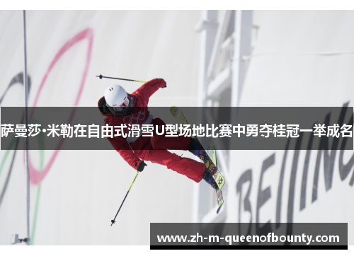 萨曼莎·米勒在自由式滑雪U型场地比赛中勇夺桂冠一举成名