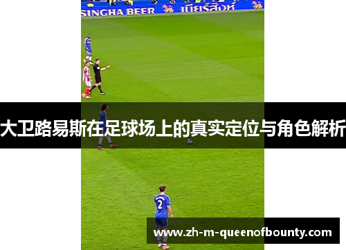 大卫路易斯在足球场上的真实定位与角色解析