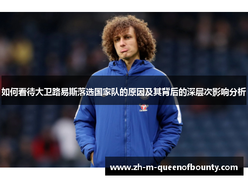 如何看待大卫路易斯落选国家队的原因及其背后的深层次影响分析