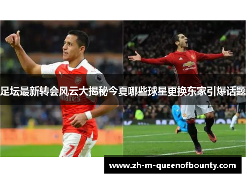 足坛最新转会风云大揭秘今夏哪些球星更换东家引爆话题