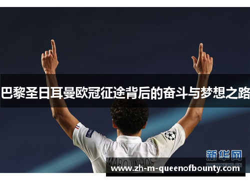 巴黎圣日耳曼欧冠征途背后的奋斗与梦想之路