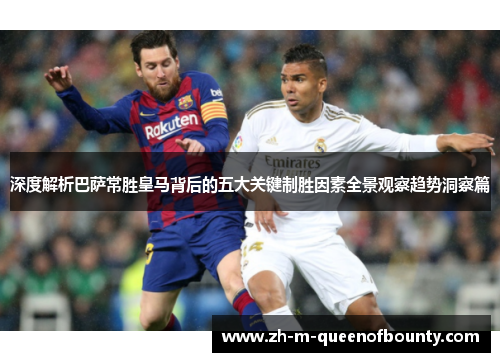 深度解析巴萨常胜皇马背后的五大关键制胜因素全景观察趋势洞察篇