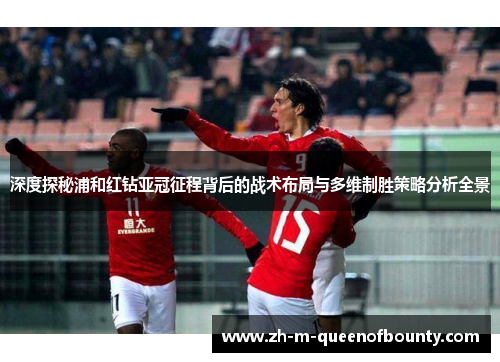 深度探秘浦和红钻亚冠征程背后的战术布局与多维制胜策略分析全景
