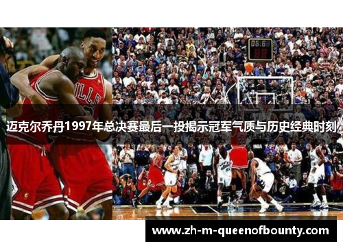 迈克尔乔丹1997年总决赛最后一投揭示冠军气质与历史经典时刻
