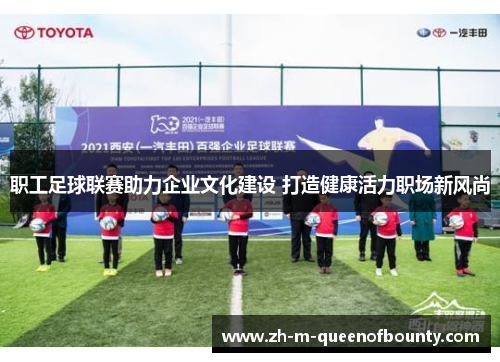 职工足球联赛助力企业文化建设 打造健康活力职场新风尚