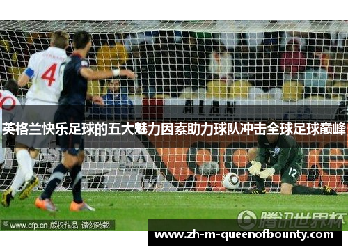 英格兰快乐足球的五大魅力因素助力球队冲击全球足球巅峰