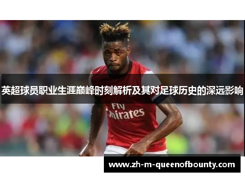 英超球员职业生涯巅峰时刻解析及其对足球历史的深远影响