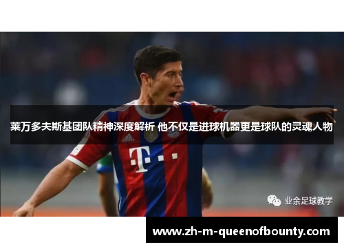 莱万多夫斯基团队精神深度解析 他不仅是进球机器更是球队的灵魂人物 莱万多夫斯基团队精神深度解析 他不仅是进球机器更是球队的灵魂人物