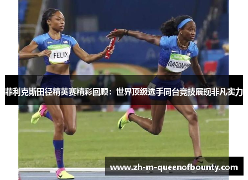 菲利克斯田径精英赛精彩回顾:世界顶级选手同台竞技展现非凡实力 菲利克斯田径精英赛精彩回顾:世界顶级选手同台竞技展现非凡实力