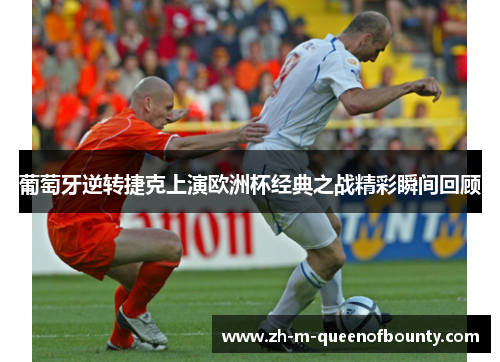 葡萄牙逆转捷克上演欧洲杯经典之战精彩瞬间回顾