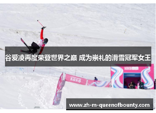 谷爱凌再度荣登世界之巅 成为崇礼的滑雪冠军女王 谷爱凌再度荣登世界之巅 成为崇礼的滑雪冠军女王