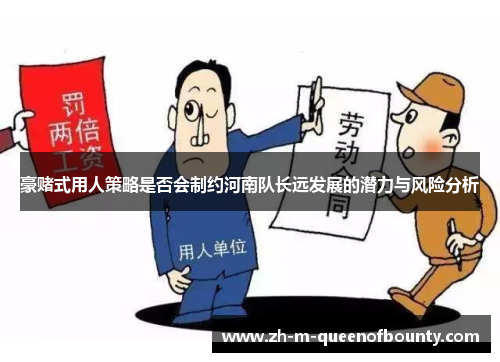 豪赌式用人策略是否会制约河南队长远发展的潜力与风险分析 豪赌式用人策略是否会制约河南队长远发展的潜力与风险分析