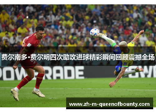 费尔南多·费尔明四次助攻进球精彩瞬间回顾震撼全场