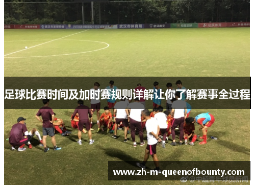 足球比赛时间及加时赛规则详解让你了解赛事全过程 足球比赛时间及加时赛规则详解让你了解赛事全过程