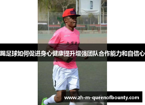 踢足球如何促进身心健康提升增强团队合作能力和自信心 踢足球如何促进身心健康提升增强团队合作能力和自信心