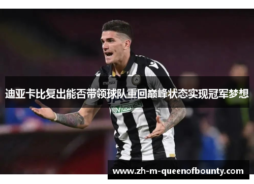 迪亚卡比复出能否带领球队重回巅峰状态实现冠军梦想 迪亚卡比复出能否带领球队重回巅峰状态实现冠军梦想