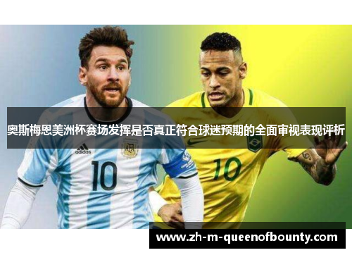 奥斯梅恩美洲杯赛场发挥是否真正符合球迷预期的全面审视表现评析 奥斯梅恩美洲杯赛场发挥是否真正符合球迷预期的全面审视表现评析