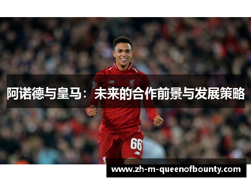 阿诺德与皇马：未来的合作前景与发展策略
