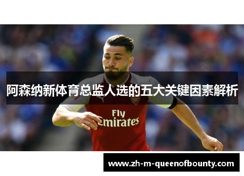 阿森纳新体育总监人选的五大关键因素解析