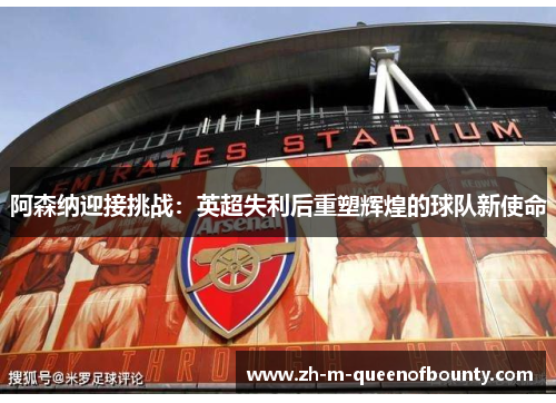阿森纳迎接挑战：英超失利后重塑辉煌的球队新使命