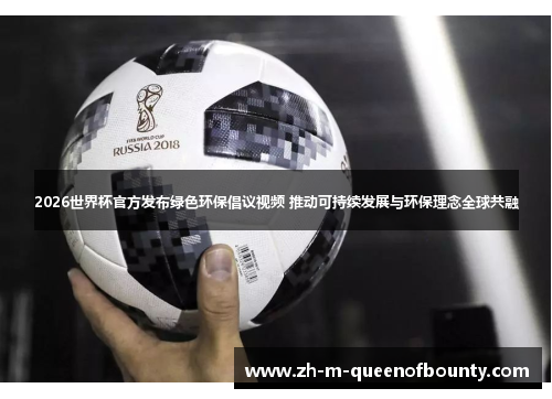 2026世界杯官方发布绿色环保倡议视频 推动可持续发展与环保理念全球共融