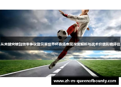 从关键突破到效率争议登贝莱世界杯赛场表现深度解析与战术价值影响评估