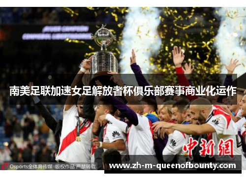 南美足联加速女足解放者杯俱乐部赛事商业化运作