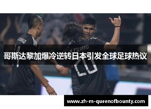 哥斯达黎加爆冷逆转日本引发全球足球热议