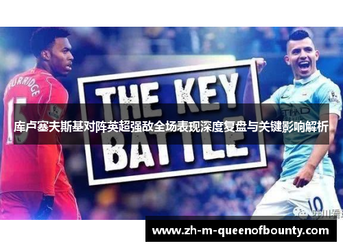 库卢塞夫斯基对阵英超强敌全场表现深度复盘与关键影响解析