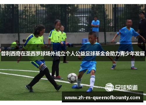 普利西奇在圣西罗球场外成立个人公益足球基金会助力青少年发展