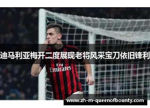 迪马利亚梅开二度展现老将风采宝刀依旧锋利